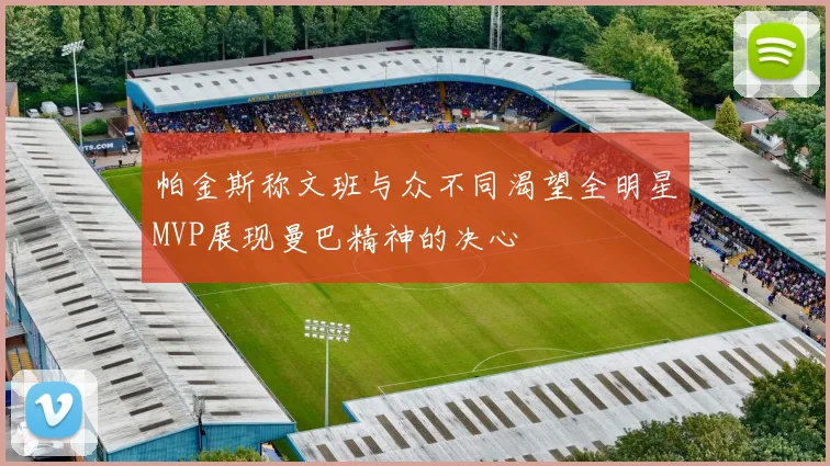 帕金斯称文班与众不同渴望全明星MVP展现曼巴精神的决心