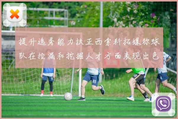 提升选秀能力扶正西索科拓媒称球队在捡漏和挖掘人才方面表现出色
