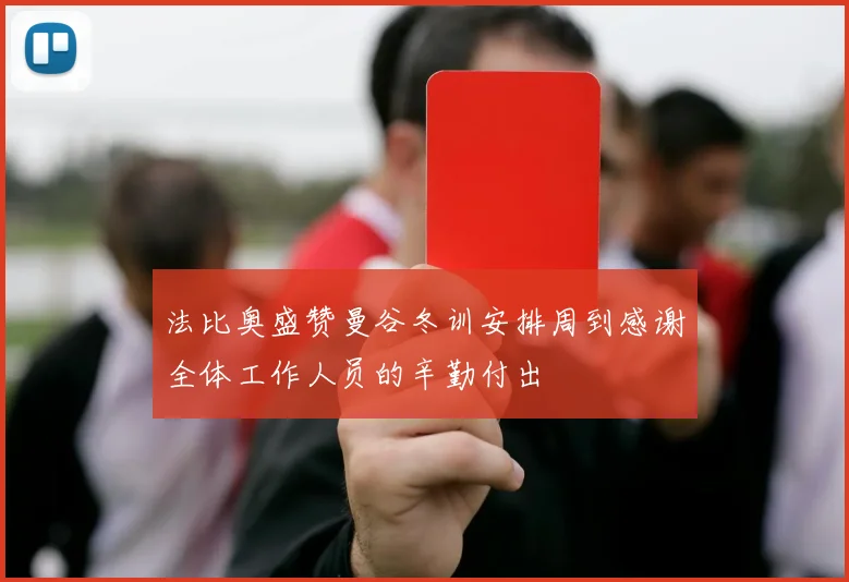 法比奥盛赞曼谷冬训安排周到感谢全体工作人员的辛勤付出