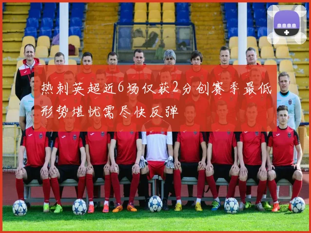 热刺英超近6场仅获2分创赛季最低形势堪忧需尽快反弹