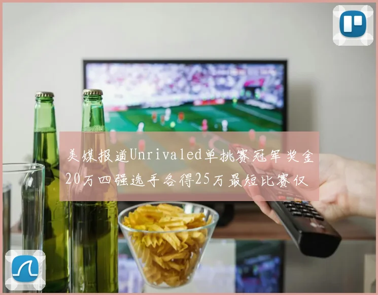 美媒报道Unrivaled单挑赛冠军奖金20万四强选手各得25万最短比赛仅15分钟结束