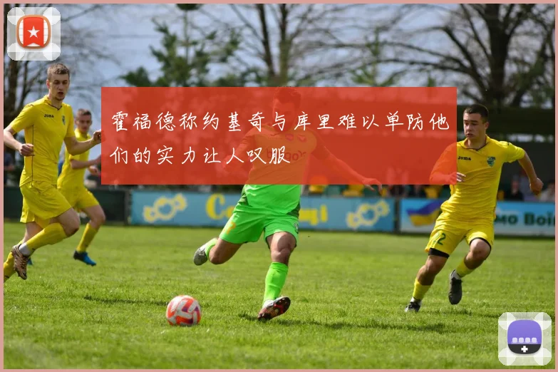 霍福德称约基奇与库里难以单防他们的实力让人叹服